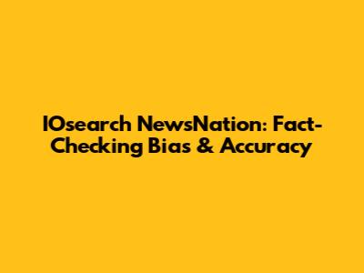 IOsearch NewsNation: Fact-Checking Bias & Accuracy