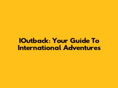IOutback: Your Guide To International Adventures