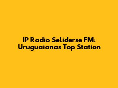 IP Radio Seliderse FM: Uruguaiana's Top Station