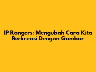 IP Rangers: Mengubah Cara Kita Berkreasi Dengan Gambar