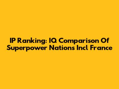 IP Ranking: IQ Comparison Of Superpower Nations Incl France