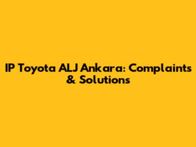 IP Toyota ALJ Ankara: Complaints & Solutions