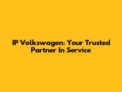 IP Volkswagen: Your Trusted Partner In Service