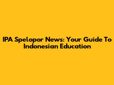 IPA Spelopor News: Your Guide To Indonesian Education
