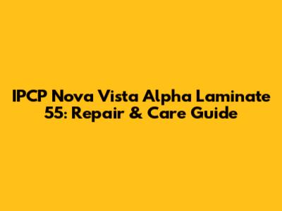 IPCP Nova Vista Alpha Laminate 55: Repair & Care Guide