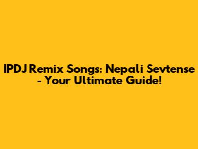 IPDJ Remix Songs: Nepali Sevtense - Your Ultimate Guide!