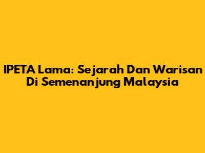 IPETA Lama: Sejarah Dan Warisan Di Semenanjung Malaysia