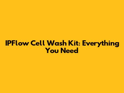 IPFlow Cell Wash Kit: Everything You Need