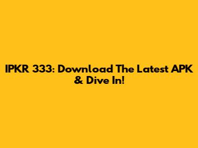 IPKR 333: Download The Latest APK & Dive In!