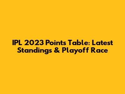 IPL 2023 Points Table: Latest Standings & Playoff Race