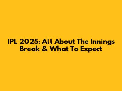 IPL 2025: All About The Innings Break & What To Expect