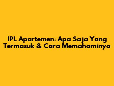 IPL Apartemen: Apa Saja Yang Termasuk & Cara Memahaminya