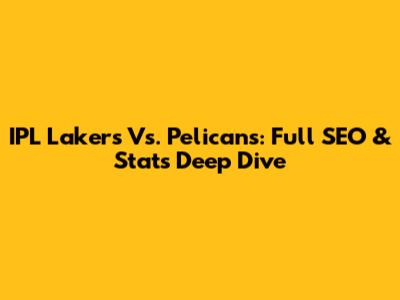 IPL Lakers Vs. Pelicans: Full SEO & Stats Deep Dive