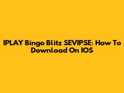 IPLAY Bingo Blitz SEVIPSE: How To Download On IOS