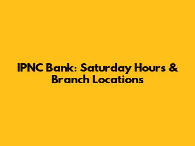 IPNC Bank: Saturday Hours & Branch Locations
