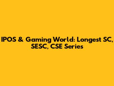 IPOS & Gaming World: Longest SC, SESC, CSE Series