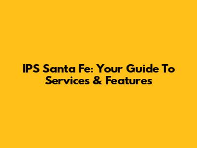 IPS Santa Fe: Your Guide To Services & Features