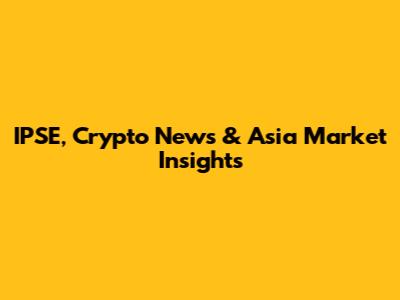 IPSE, Crypto News & Asia Market Insights