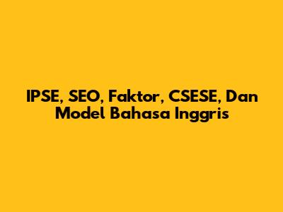 IPSE, SEO, Faktor, CSESE, Dan Model Bahasa Inggris