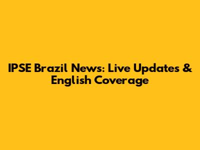 IPSE Brazil News: Live Updates & English Coverage