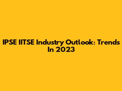 IPSE IITSE Industry Outlook: Trends In 2023