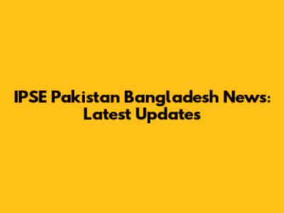 IPSE Pakistan Bangladesh News: Latest Updates