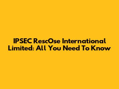 IPSEC RescOse International Limited: All You Need To Know