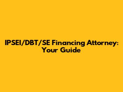 IPSEI/DBT/SE Financing Attorney: Your Guide