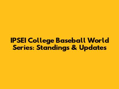 IPSEI College Baseball World Series: Standings & Updates