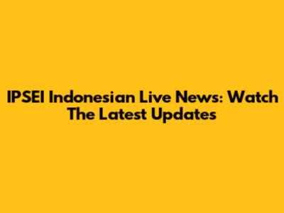 IPSEI Indonesian Live News: Watch The Latest Updates