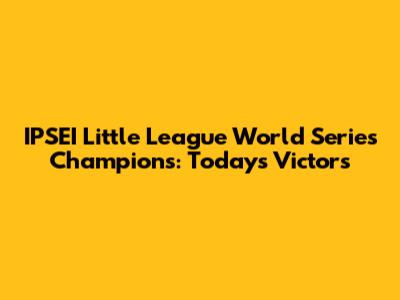 IPSEI Little League World Series Champions: Today's Victors