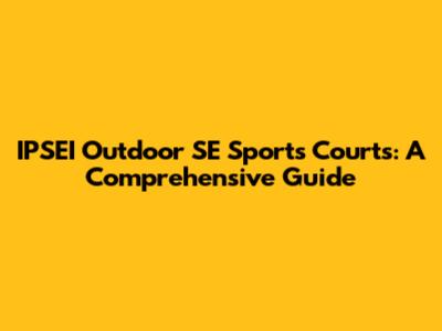 IPSEI Outdoor SE Sports Courts: A Comprehensive Guide