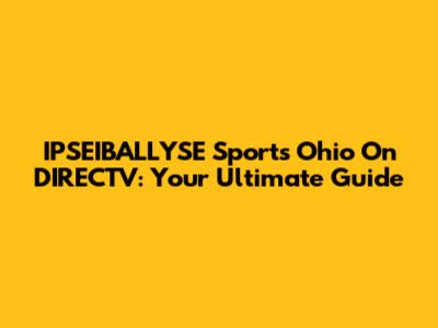 IPSEIBALLYSE Sports Ohio On DIRECTV: Your Ultimate Guide