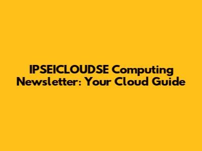 IPSEICLOUDSE Computing Newsletter: Your Cloud Guide