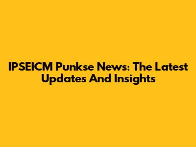 IPSEICM Punkse News: The Latest Updates And Insights