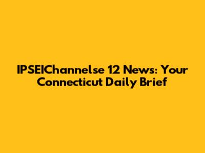 IPSEIChannelse 12 News: Your Connecticut Daily Brief