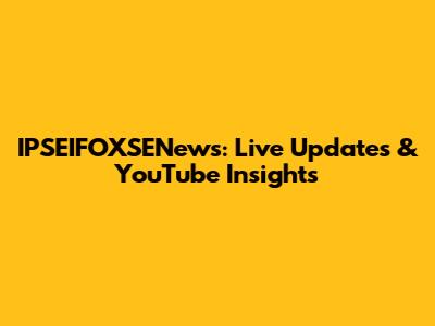 IPSEIFOXSENews: Live Updates & YouTube Insights