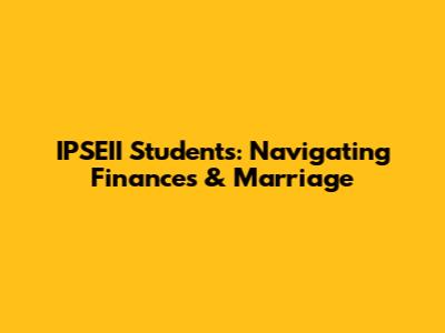 IPSEII Students: Navigating Finances & Marriage