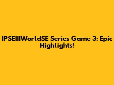 IPSEIIIWorldSE Series Game 3: Epic Highlights!