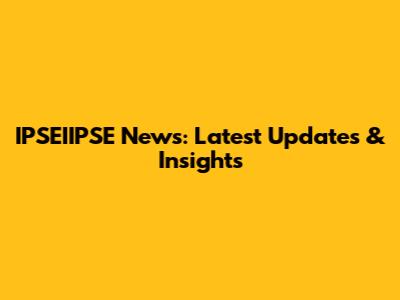 IPSEIIPSE News: Latest Updates & Insights