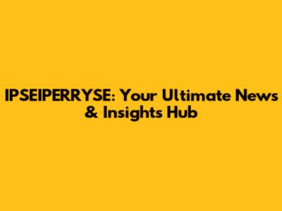 IPSEIPERRYSE: Your Ultimate News & Insights Hub