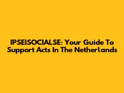 IPSEISOCIALSE: Your Guide To Support Acts In The Netherlands