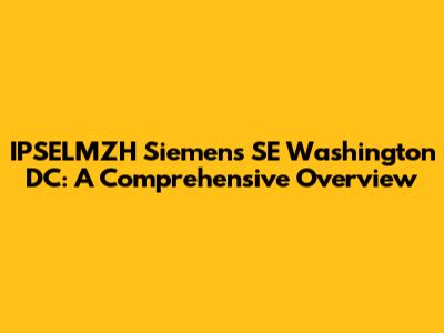 IPSELMZH Siemens SE Washington DC: A Comprehensive Overview