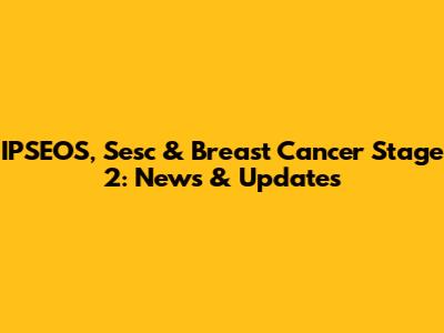 IPSEOS, Sesc & Breast Cancer Stage 2: News & Updates