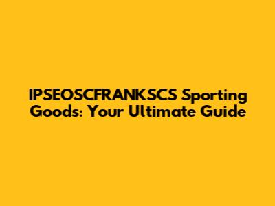 IPSEOSCFRANKSCS Sporting Goods: Your Ultimate Guide