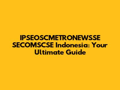 IPSEOSCMETRONEWSSE SECOMSCSE Indonesia: Your Ultimate Guide