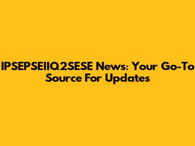 IPSEPSEIIQ2SESE News: Your Go-To Source For Updates