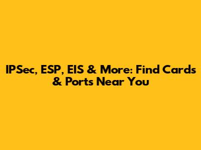 IPSec, ESP, EIS & More: Find Cards & Ports Near You