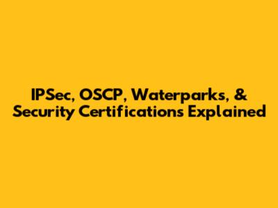IPSec, OSCP, Waterparks, & Security Certifications Explained