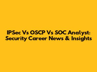 IPSec Vs OSCP Vs SOC Analyst: Security Career News & Insights